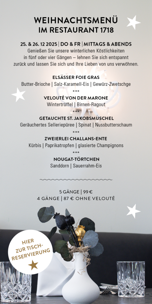 Unser Weihnachtsmenü im Restaurant 1718, für den 25. und 26. Dezember 2026. Wahlweise 5 oder 4 Gänge. Über den Button kommen Sie zur Tischreservierung
